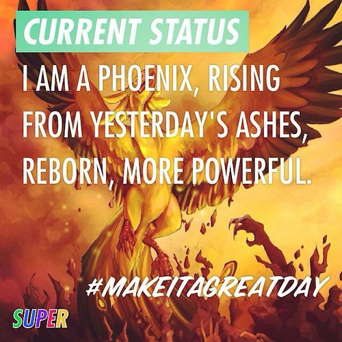 I am a Phoenix, rising from yesterday's ashes, reborn, more powerful! #makeitagreatday, From CreativeCommonsPhoto
